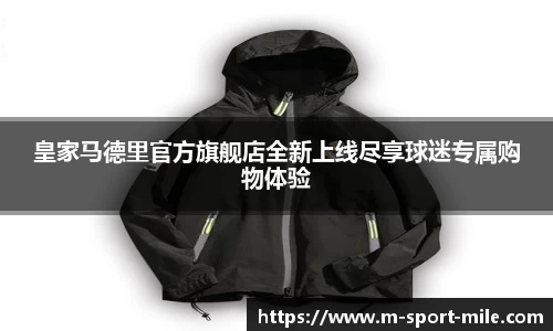 皇家马德里官方旗舰店全新上线尽享球迷专属购物体验